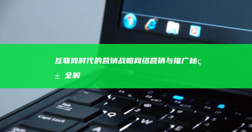 互联网时代的营销战略：网络营销与推广秘籍全解析